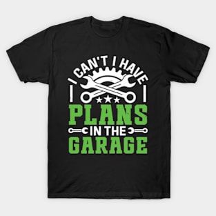 I Can't I Have Plans In The Garage Funny Quote T-Shirt